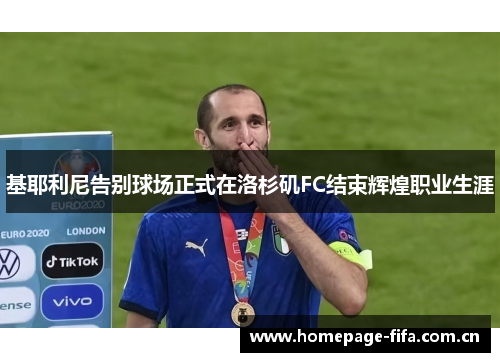 基耶利尼告别球场正式在洛杉矶FC结束辉煌职业生涯 基耶利尼告别球场正式在洛杉矶FC结束辉煌职业生涯